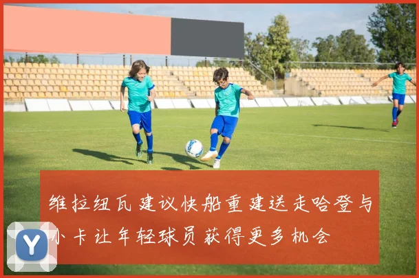 维拉纽瓦建议快船重建送走哈登与小卡让年轻球员获得更多机会