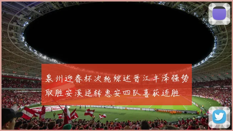 泉州迎春杯次轮综述晋江丰泽强势取胜安溪逆转惠安四队喜获连胜