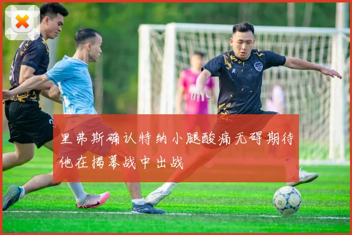 里弗斯确认特纳小腿酸痛无碍期待他在揭幕战中出战