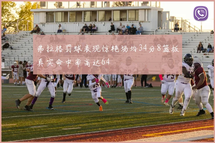 弗拉格罚球表现惊艳场均34分8篮板真实命中率高达64