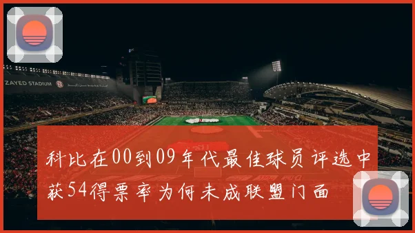 科比在00到09年代最佳球员评选中获54得票率为何未成联盟门面