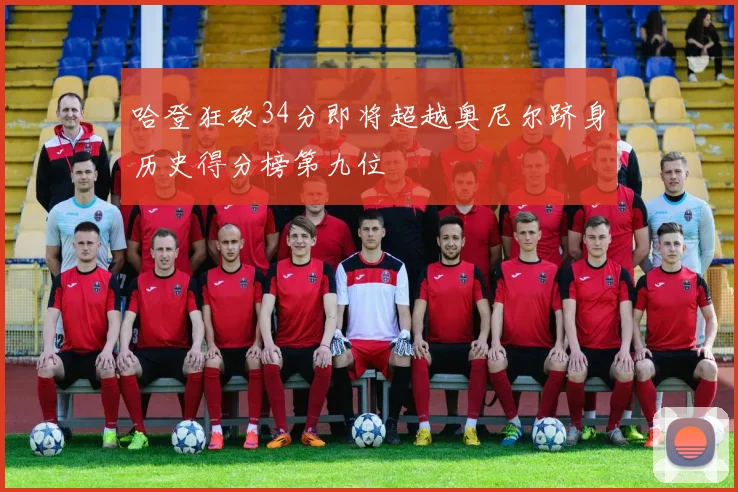 哈登狂砍34分即将超越奥尼尔跻身历史得分榜第九位