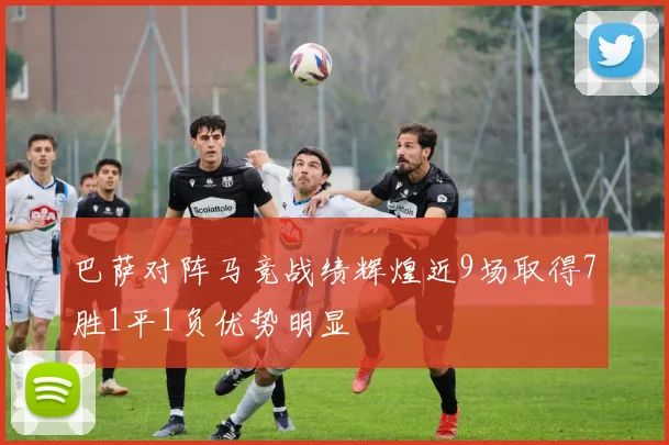 巴萨对阵马竞战绩辉煌近9场取得7胜1平1负优势明显