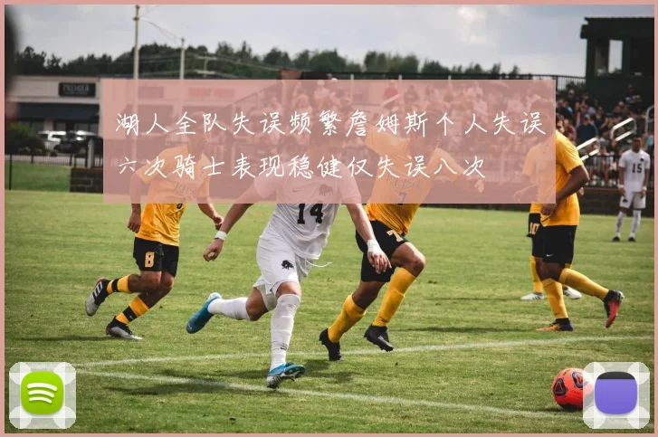 湖人全队失误频繁詹姆斯个人失误六次骑士表现稳健仅失误八次