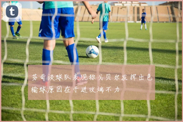 芬奇谈球队表现称戈贝尔发挥出色输球原因在于进攻端不力