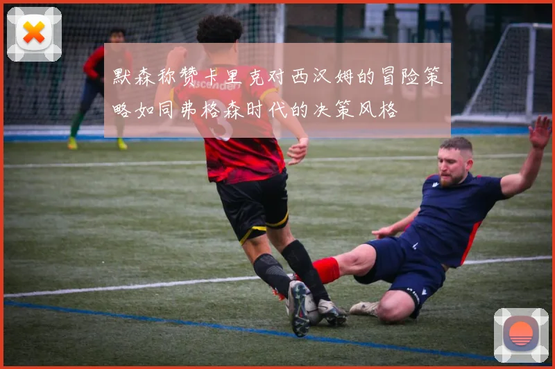 默森称赞卡里克对西汉姆的冒险策略如同弗格森时代的决策风格