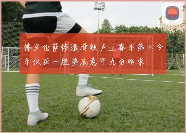 佛罗伦萨惨遭滑铁卢上赛季第六今季仅获一胜垫底意甲九分难求