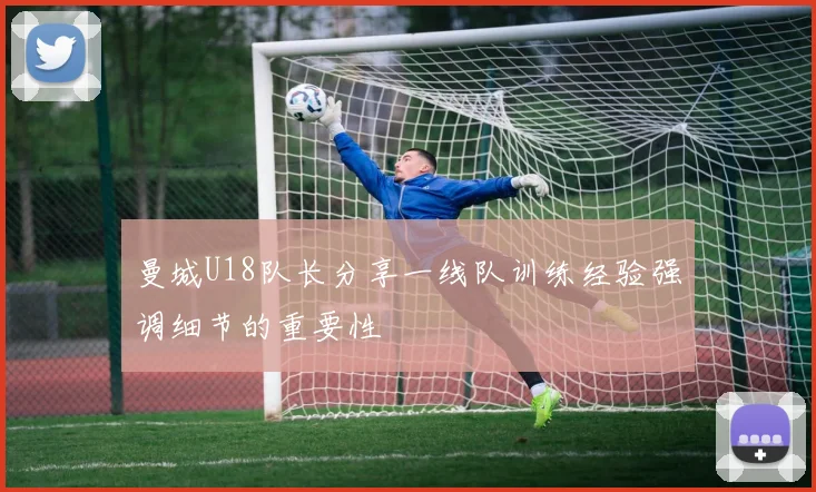 曼城U18队长分享一线队训练经验强调细节的重要性