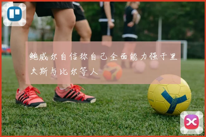 鲍威尔自信称自己全面能力强于里夫斯与比尔等人