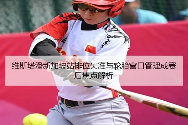 维斯塔潘新加坡站排位失准与轮胎窗口管理成赛后焦点解析 | milan